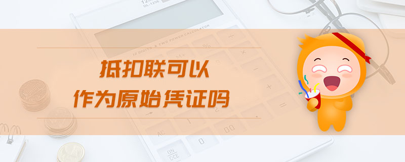 抵扣聯(lián)可以作為原始憑證嗎