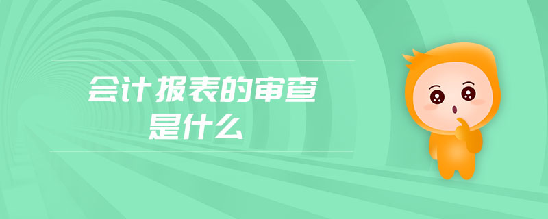 會(huì)計(jì)報(bào)表的審查是什么
