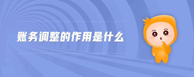 賬務(wù)調(diào)整的作用是什么