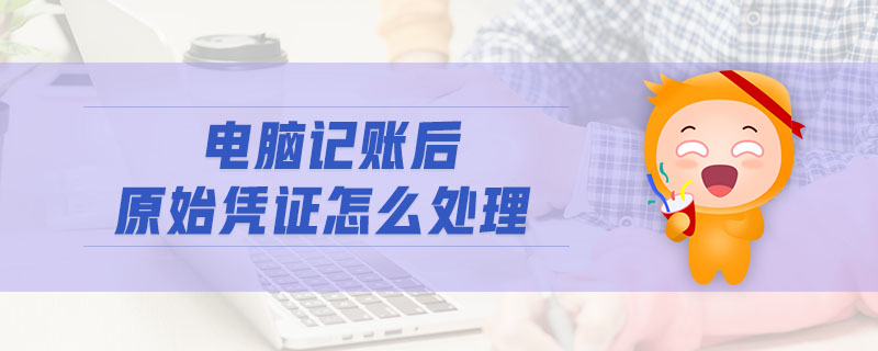 電腦記賬后原始憑證怎么處理