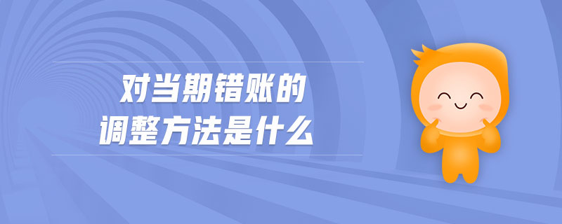 對(duì)當(dāng)期錯(cuò)賬的調(diào)整方法是什么
