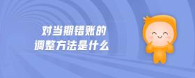 對(duì)當(dāng)期錯(cuò)賬的調(diào)整方法是什么