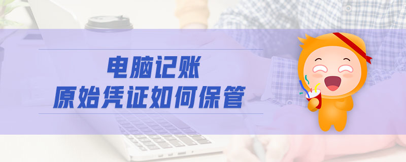電腦記賬原始憑證如何保管
