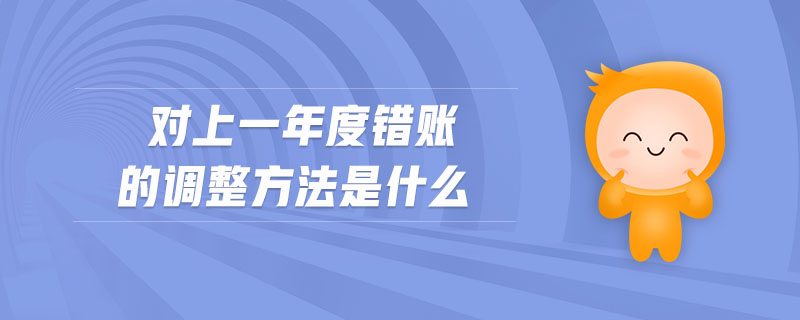 對(duì)上一年度錯(cuò)賬的調(diào)整方法是什么