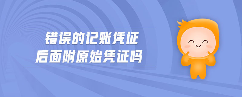 錯(cuò)誤的記賬憑證后面附原始憑證嗎