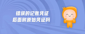 錯(cuò)誤的記賬憑證后面附原始憑證嗎
