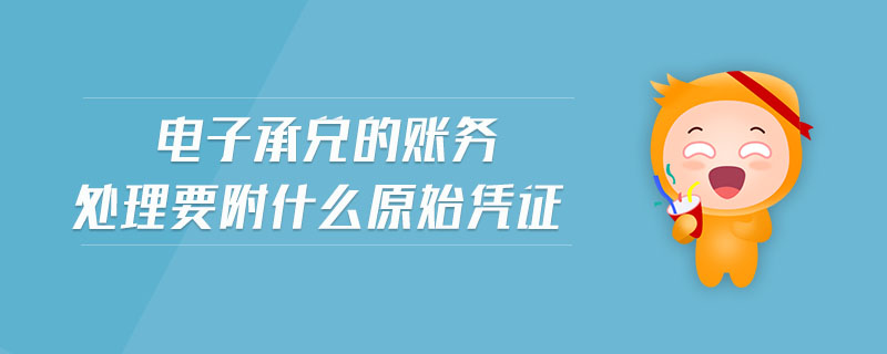電子承兌的賬務處理要附什么原始憑證