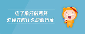 電子承兌的賬務(wù)處理要附什么原始憑證