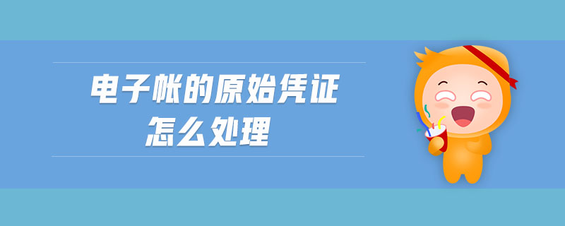 電子賬的原始憑證怎么處理