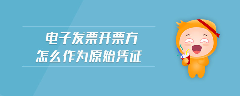 電子發(fā)票開票方怎么作為原始憑證
