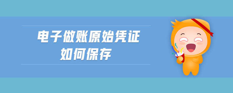 電子做賬原始憑證如何保存
