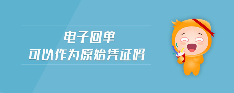 電子回單可以作為原始憑證嗎