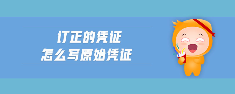 訂正的憑證怎么寫原始憑證