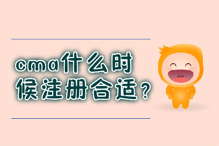 cma什么時候注冊合適？