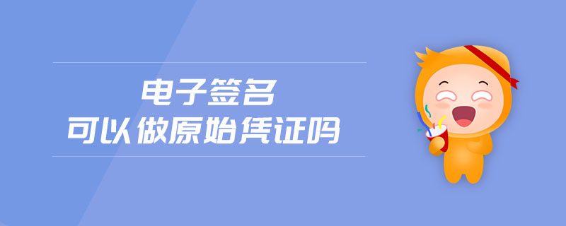 電子簽名可以做原始憑證嗎