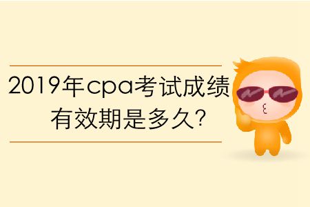 2019年cpa考試成績有效期是多久？