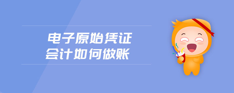 電子原始憑證會計如何做賬