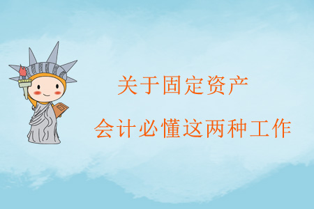 關(guān)于固定資產(chǎn)，會計必懂這兩種工作