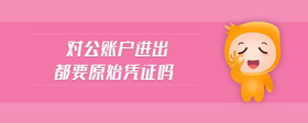 對公賬戶進(jìn)出都要原始憑證嗎