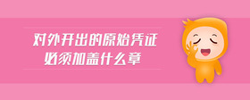 對外開出的原始憑證必須加蓋什么章