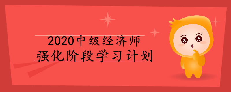 2020年中級(jí)經(jīng)濟(jì)師強(qiáng)化階段學(xué)習(xí)計(jì)劃！