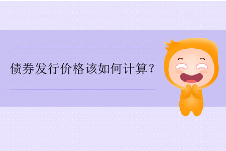 債券發(fā)行價(jià)格該如何計(jì)算？