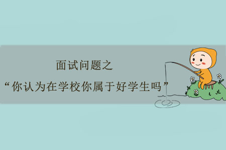 面試問題之“你認(rèn)為在學(xué)校你屬于好學(xué)生嗎”？