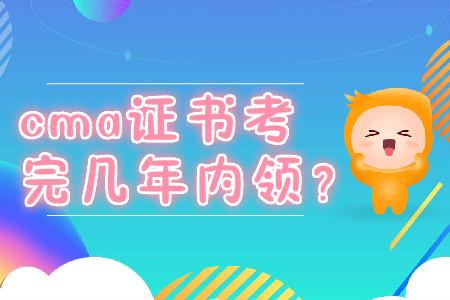 cma證書考完幾年內(nèi)領(lǐng)？