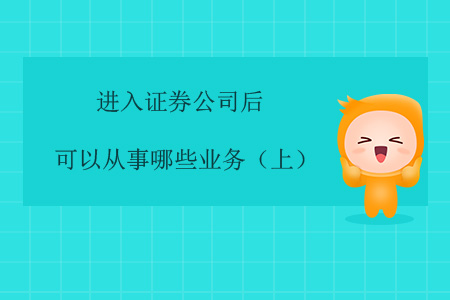 進(jìn)入證券公司后，可以從事哪些業(yè)務(wù)？（上）
