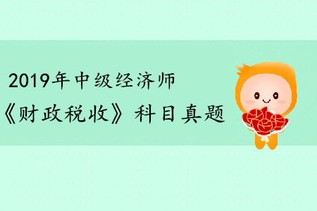 2019年中級(jí)經(jīng)濟(jì)師財(cái)稅真題內(nèi)容