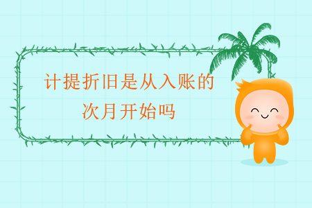 計(jì)提折舊是從入賬的次月開始嗎？