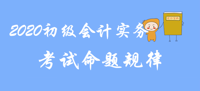 2020年《初級會計實務》命題規(guī)律分析，考生速看！