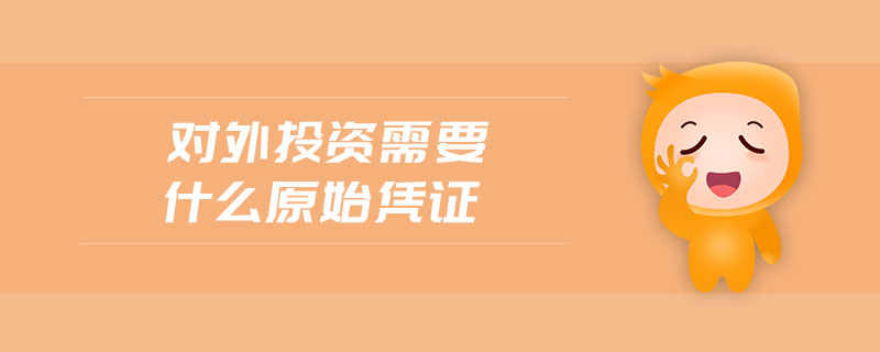 對外投資需要什么原始憑證