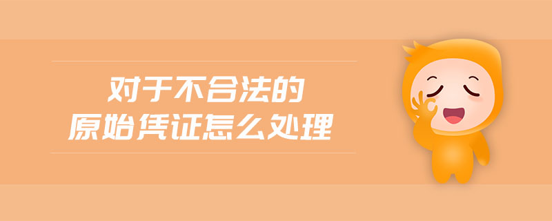 對(duì)于不合法的原始憑證怎么處理