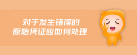 對(duì)于發(fā)生錯(cuò)誤的原始憑證應(yīng)如何處理