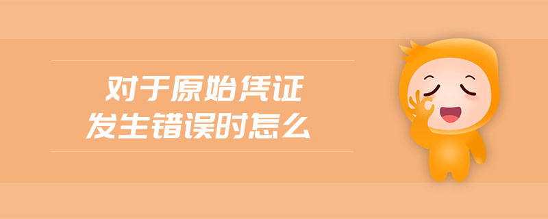 對(duì)于原始憑證發(fā)生錯(cuò)誤時(shí)怎么