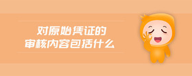 對(duì)原始憑證的審核內(nèi)容包括什么