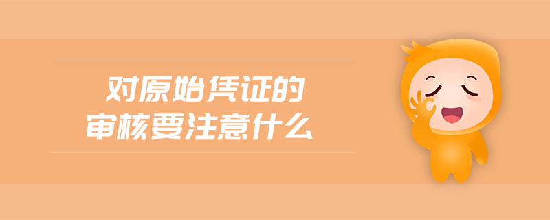 對原始憑證的審核要注意什么