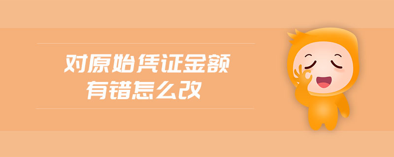 對原始憑證金額有錯怎么改