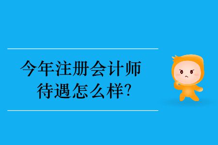 今年注冊會計師待遇怎么樣？