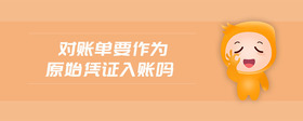 對(duì)賬單要作為原始憑證入賬嗎