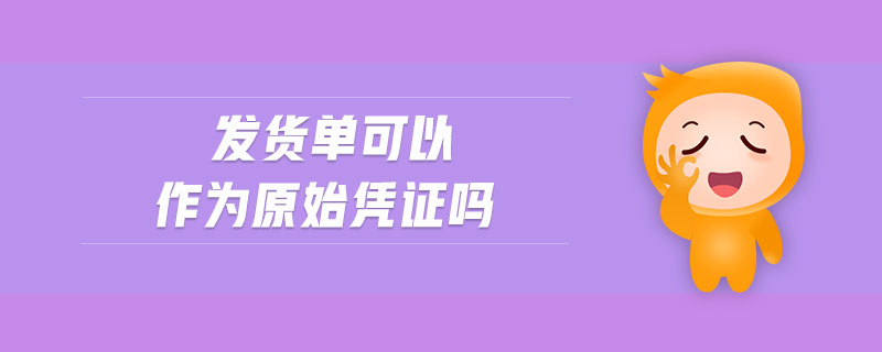 發(fā)貨單可以作為原始憑證嗎