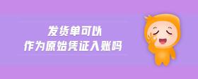 發(fā)貨單可以作為原始憑證入賬嗎
