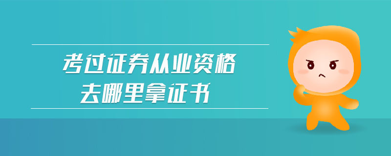 考過證券從業(yè)資格去哪里拿證書