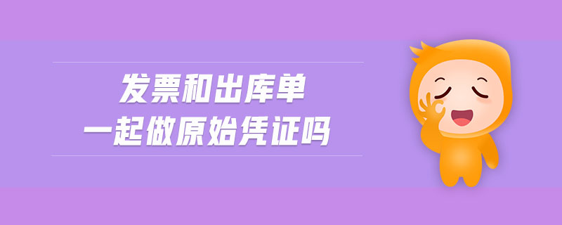 發(fā)票和出庫單一起做原始憑證嗎