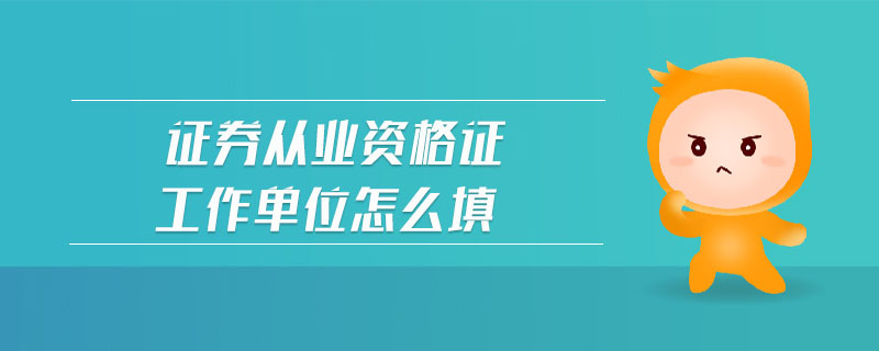證券從業(yè)資格證工作單位怎么填