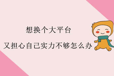 想換個大平臺，又擔(dān)心自己實力不夠怎么辦？
