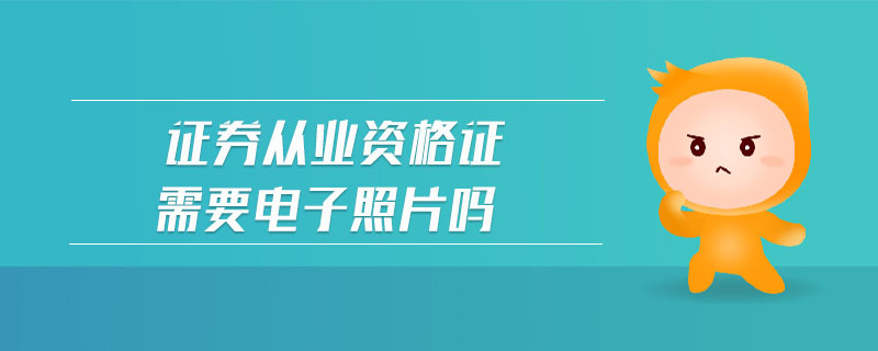 證券從業(yè)資格證需要電子照片嗎