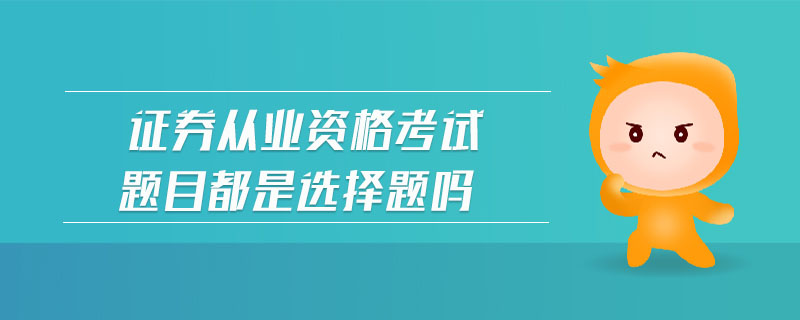 證券從業(yè)資格考試題目都是選擇題嗎