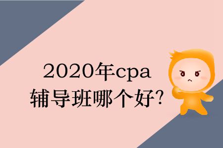 2020年cpa輔導(dǎo)班哪個(gè)好？